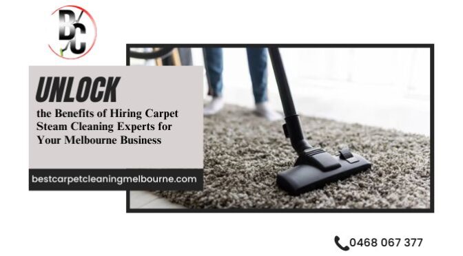 Unlock the Benefits of Hiring Carpet Steam Cleaning Experts for Your Melbourne Business